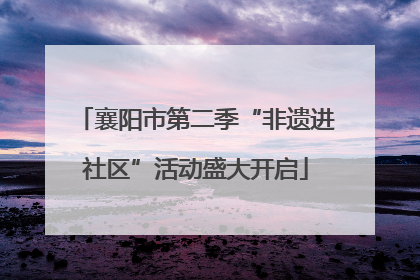 襄阳市第二季“非遗进社区”活动盛大开启