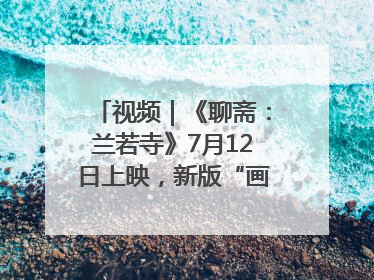 视频｜《聊斋：兰若寺》7月12日上映，新版“画皮”预告来了