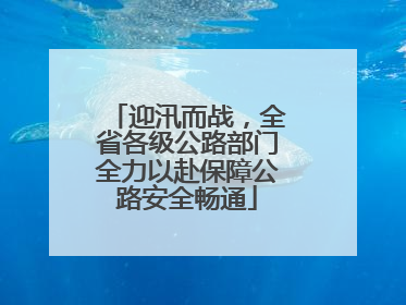 迎汛而战，全省各级公路部门全力以赴保障公路安全畅通