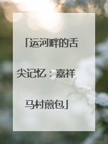 运河畔的舌尖记忆：嘉祥马村煎包