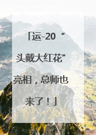 运-20“头戴大红花”亮相，总师也来了！