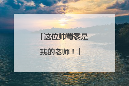 这位帅蜀黍是我的老师！