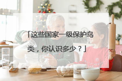 这些国家一级保护鸟类，你认识多少？