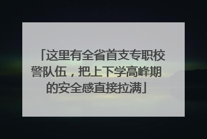 这里有全省首支专职校警队伍，把上下学高峰期的安全感直接拉满
