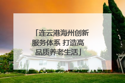 连云港海州创新服务体系 打造高品质养老生活
