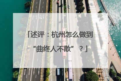 述评：杭州怎么做到“曲终人不散”？