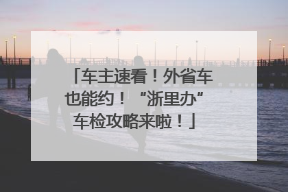 车主速看！外省车也能约！“浙里办”车检攻略来啦！