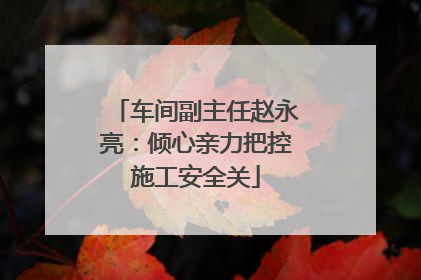 车间副主任赵永亮：倾心亲力把控施工安全关