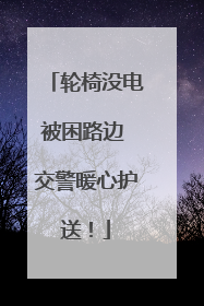 轮椅没电被困路边 交警暖心护送！