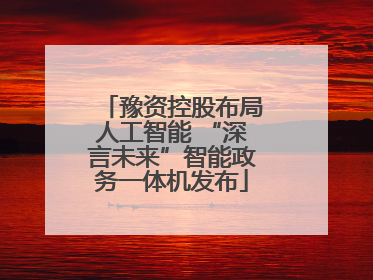 豫资控股布局人工智能 “深言未来”智能政务一体机发布