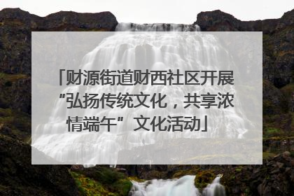 财源街道财西社区开展“弘扬传统文化，共享浓情端午”文化活动