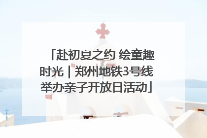 赴初夏之约 绘童趣时光｜郑州地铁3号线举办亲子开放日活动