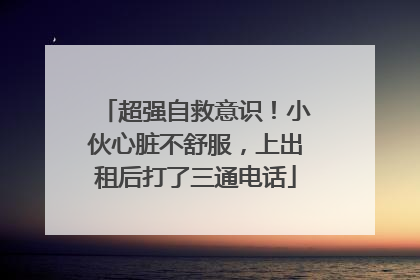 超强自救意识！小伙心脏不舒服，上出租后打了三通电话
