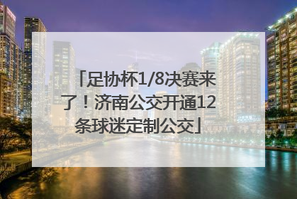 足协杯1/8决赛来了！济南公交开通12条球迷定制公交