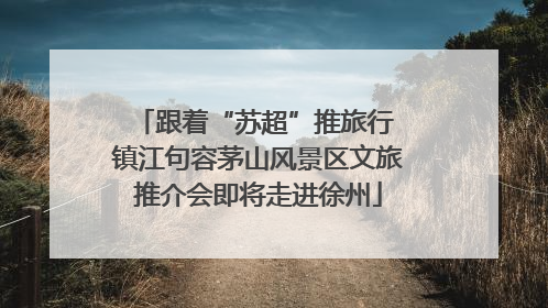 跟着“苏超”推旅行 镇江句容茅山风景区文旅推介会即将走进徐州