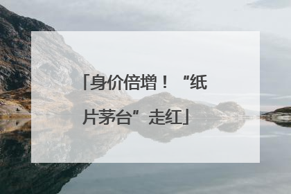 身价倍增！“纸片茅台”走红