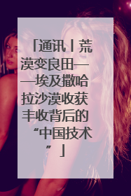 通讯丨荒漠变良田——埃及撒哈拉沙漠收获丰收背后的“中国技术”