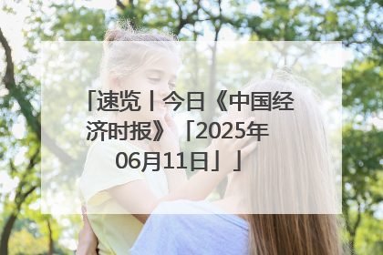 速览丨今日《中国经济时报》「2025年06月11日」