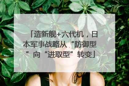 造新舰+六代机，日本军事战略从“防御型”向“进取型”转变