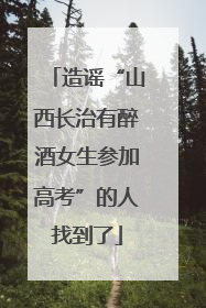 造谣“山西长治有醉酒女生参加高考”的人找到了