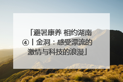 避暑康养 相约湖南④丨金洞：感受漂流的激情与科技的浪漫