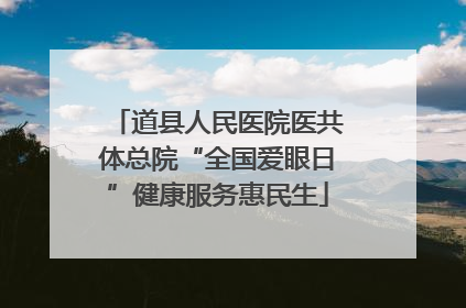 道县人民医院医共体总院“全国爱眼日”健康服务惠民生