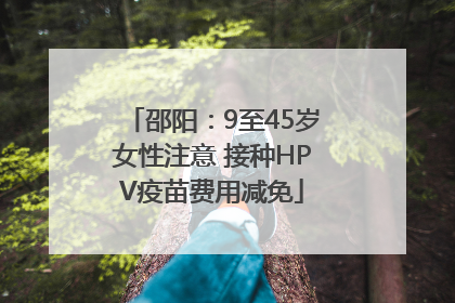 邵阳：9至45岁女性注意 接种HPV疫苗费用减免