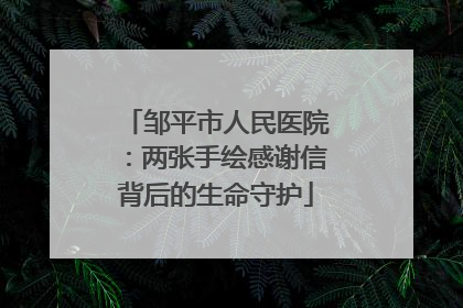 邹平市人民医院：两张手绘感谢信背后的生命守护