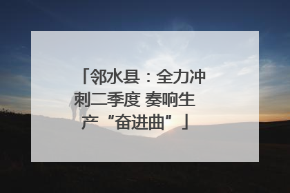 邻水县：全力冲刺二季度 奏响生产“奋进曲”