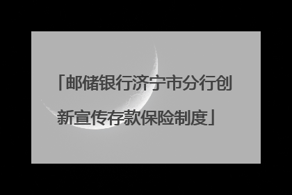 邮储银行济宁市分行创新宣传存款保险制度