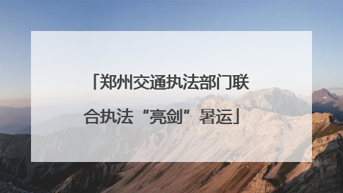 郑州交通执法部门联合执法“亮剑”暑运