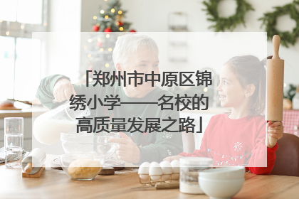 郑州市中原区锦绣小学——名校的高质量发展之路