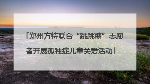 郑州方特联合“跳跳糖”志愿者开展孤独症儿童关爱活动