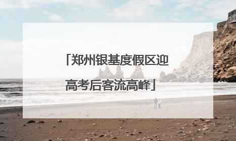 郑州银基度假区迎高考后客流高峰