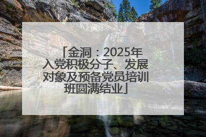 金洞：2025年入党积极分子、发展对象及预备党员培训班圆满结业
