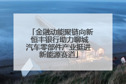 金融动能聚链向新 恒丰银行助力聊城汽车零部件产业挺进新能源赛道