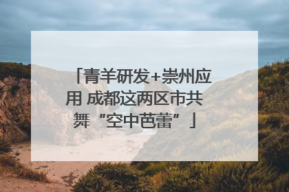 青羊研发+崇州应用 成都这两区市共舞“空中芭蕾”