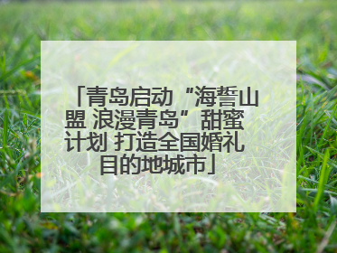 青岛启动“海誓山盟 浪漫青岛”甜蜜计划 打造全国婚礼目的地城市