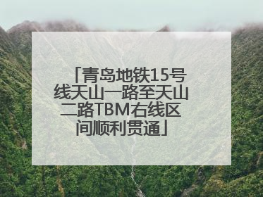 青岛地铁15号线天山一路至天山二路TBM右线区间顺利贯通