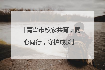 青岛市校家共育：同心同行，守护成长