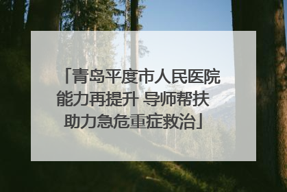 青岛平度市人民医院能力再提升 导师帮扶助力急危重症救治