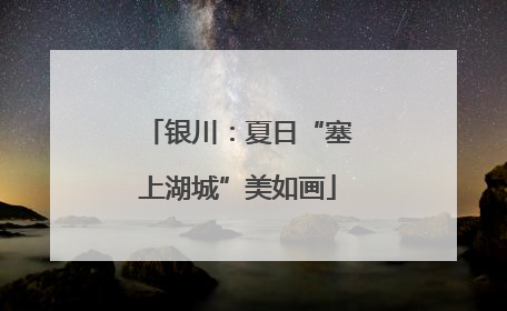 银川：夏日“塞上湖城”美如画