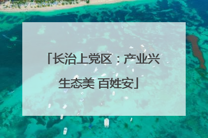 长治上党区：产业兴 生态美 百姓安