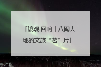 镜观·回响｜八闽大地的文旅“茗”片