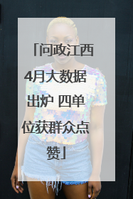 问政江西4月大数据出炉 四单位获群众点赞