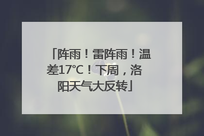 阵雨！雷阵雨！温差17℃！下周，洛阳天气大反转