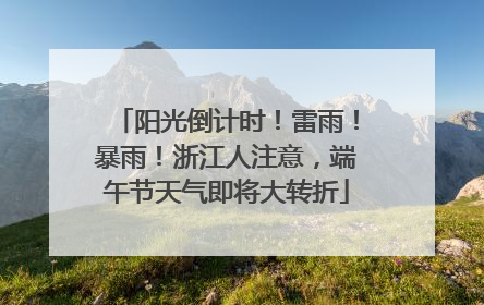 阳光倒计时！雷雨！暴雨！浙江人注意，端午节天气即将大转折