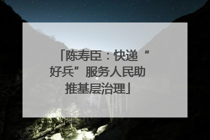 陈寿臣：快递“好兵”服务人民助推基层治理