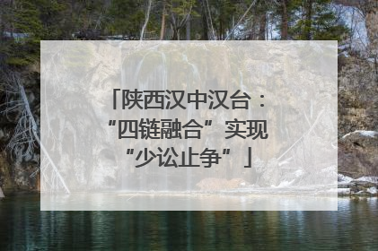 陕西汉中汉台：“四链融合”实现“少讼止争”