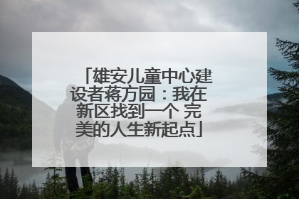 雄安儿童中心建设者蒋方园：我在新区找到一个 完美的人生新起点
